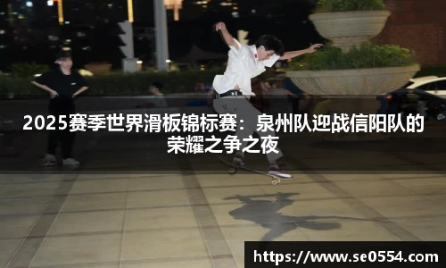 2025赛季世界滑板锦标赛：泉州队迎战信阳队的荣耀之争之夜
