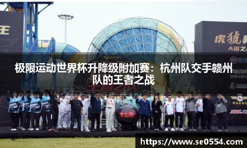 极限运动世界杯升降级附加赛：杭州队交手赣州队的王者之战