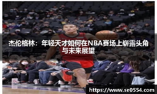 杰伦格林：年轻天才如何在NBA赛场上崭露头角与未来展望