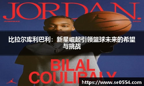 比拉尔库利巴利：新星崛起引领篮球未来的希望与挑战