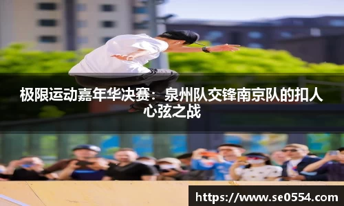 极限运动嘉年华决赛：泉州队交锋南京队的扣人心弦之战