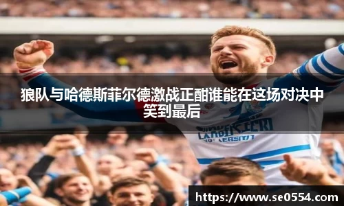 狼队与哈德斯菲尔德激战正酣谁能在这场对决中笑到最后