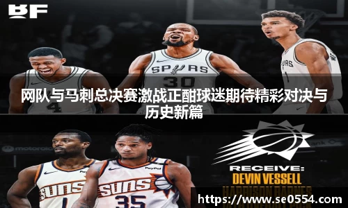 网队与马刺总决赛激战正酣球迷期待精彩对决与历史新篇