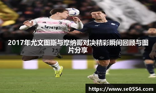 2017年尤文图斯与摩纳哥对决精彩瞬间回顾与图片分享